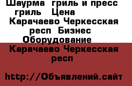 Шаурма- гриль и пресс- гриль › Цена ­ 40 000 - Карачаево-Черкесская респ. Бизнес » Оборудование   . Карачаево-Черкесская респ.